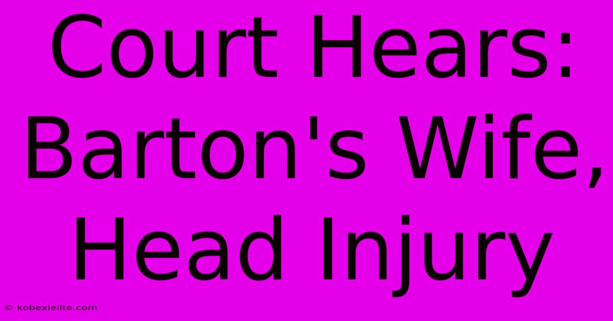 Court Hears: Barton's Wife, Head Injury