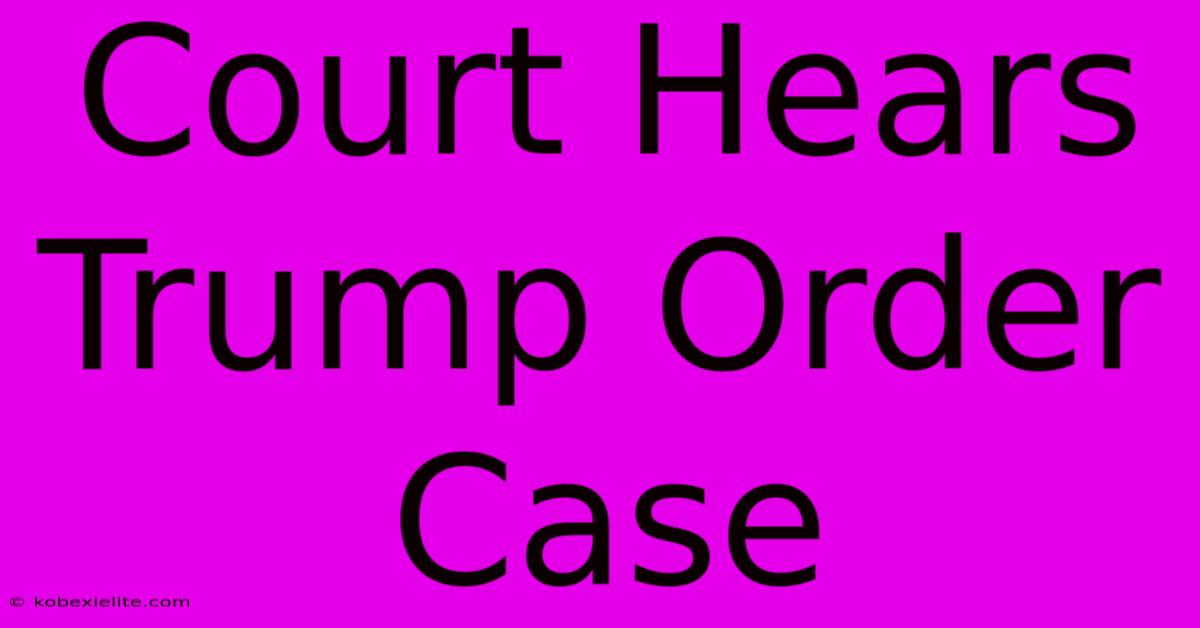 Court Hears Trump Order Case