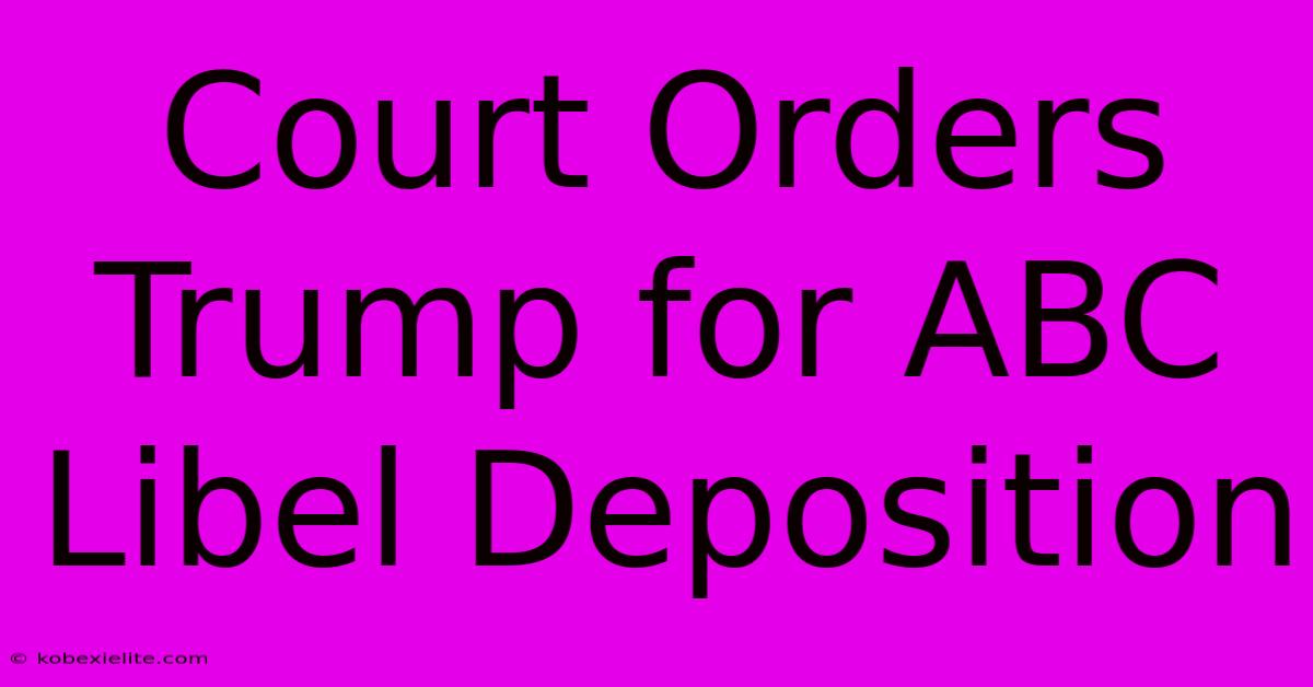 Court Orders Trump For ABC Libel Deposition Court Orders Trump For ABC Libel Deposition