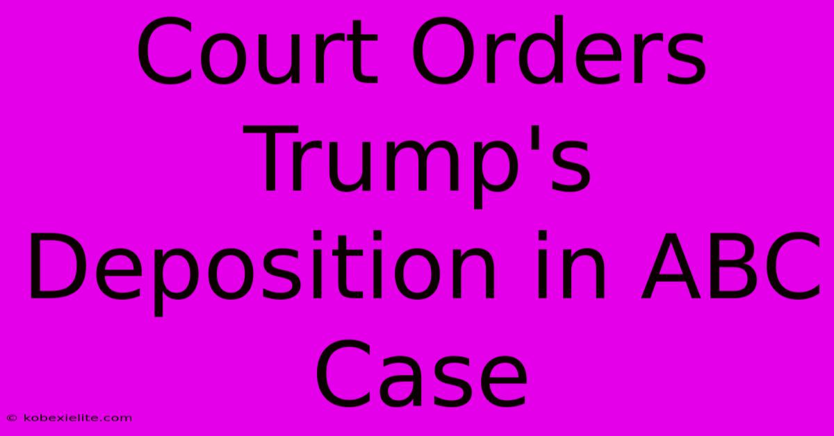 Court Orders Trump's Deposition In ABC Case Court Orders Trump's Deposition In ABC Case