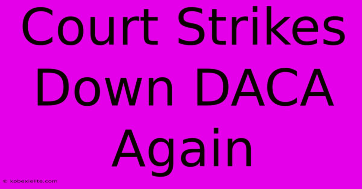 Court Strikes Down DACA Again