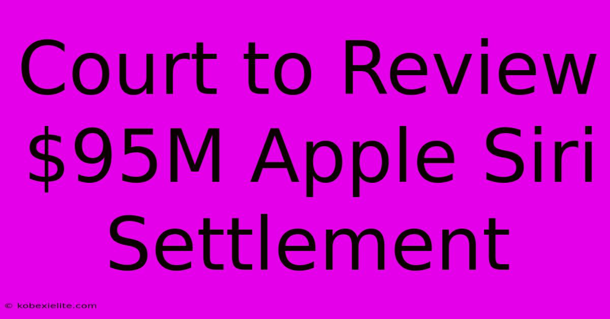 Court To Review $95M Apple Siri Settlement