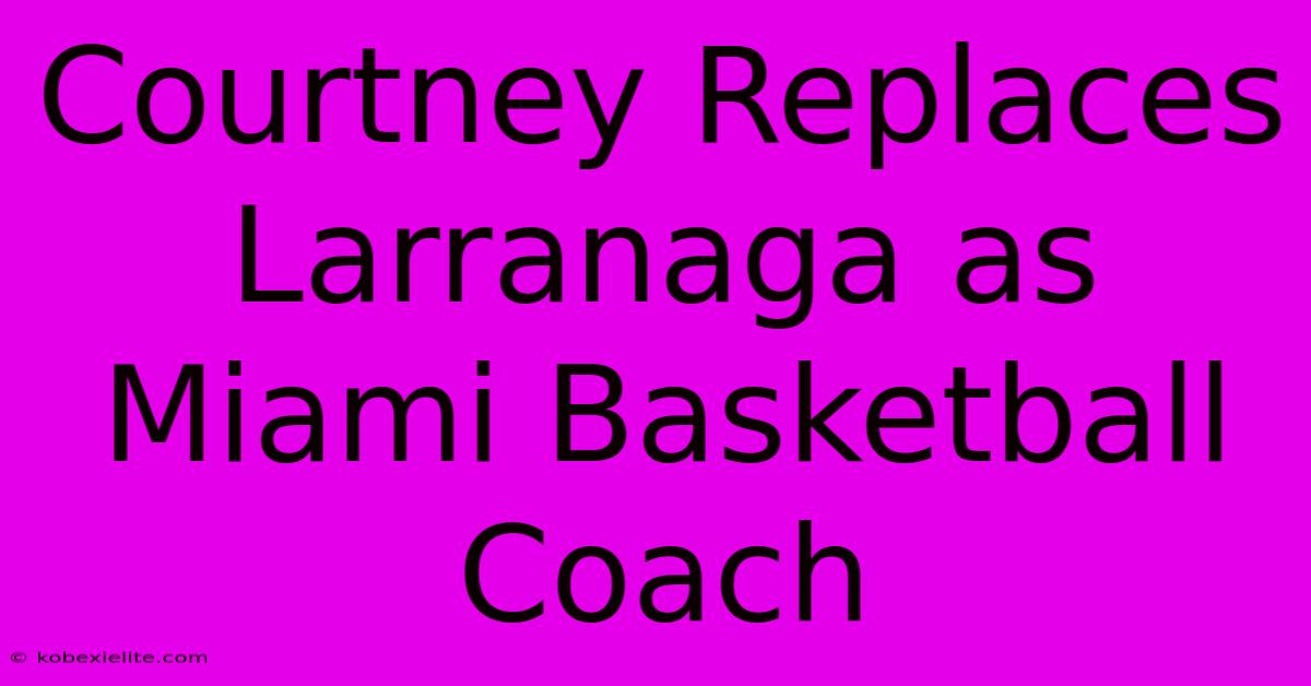 Courtney Replaces Larranaga As Miami Basketball Coach