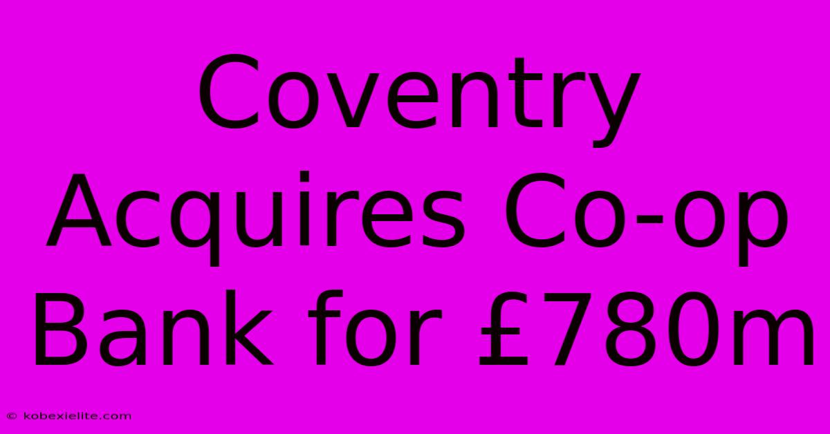 Coventry Acquires Co-op Bank For £780m