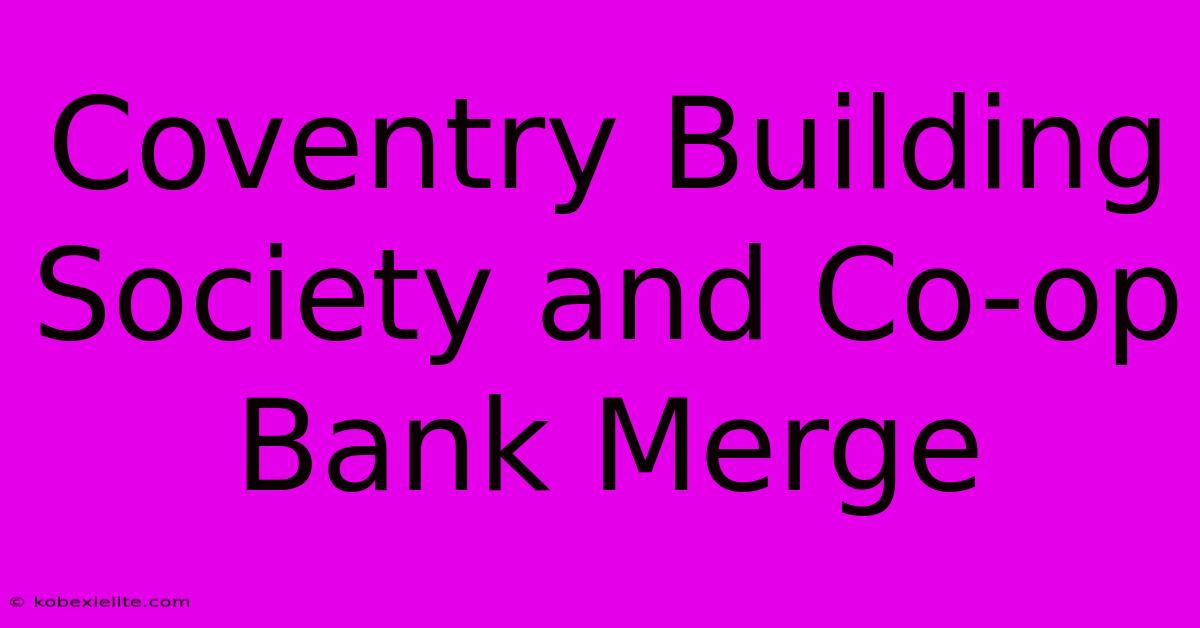 Coventry Building Society And Co-op Bank Merge