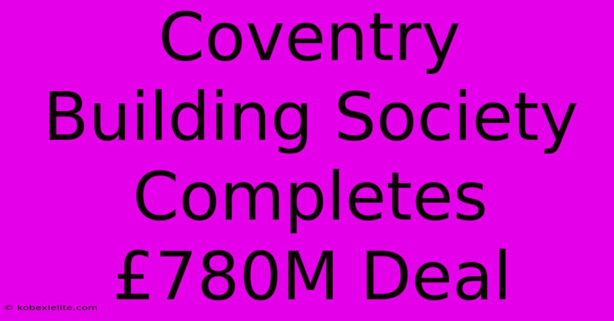 Coventry Building Society Completes £780M Deal