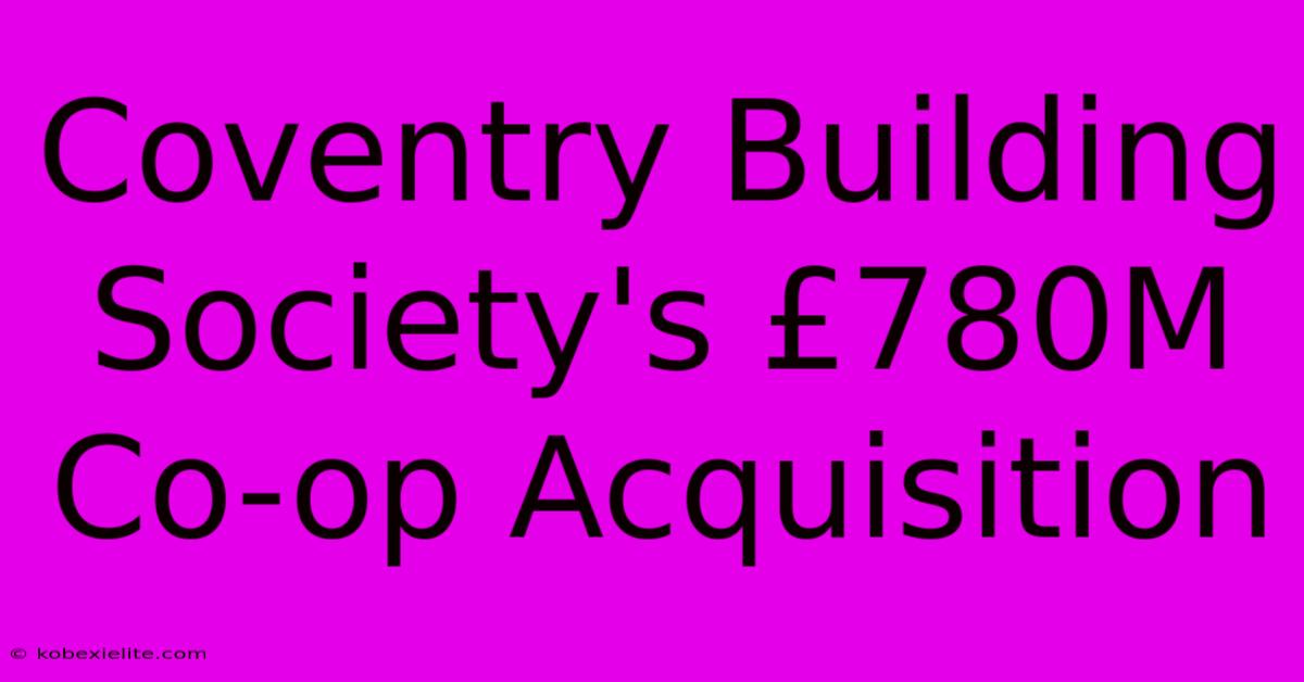 Coventry Building Society's £780M Co-op Acquisition