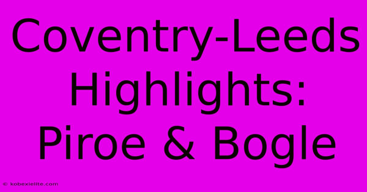 Coventry-Leeds Highlights: Piroe & Bogle