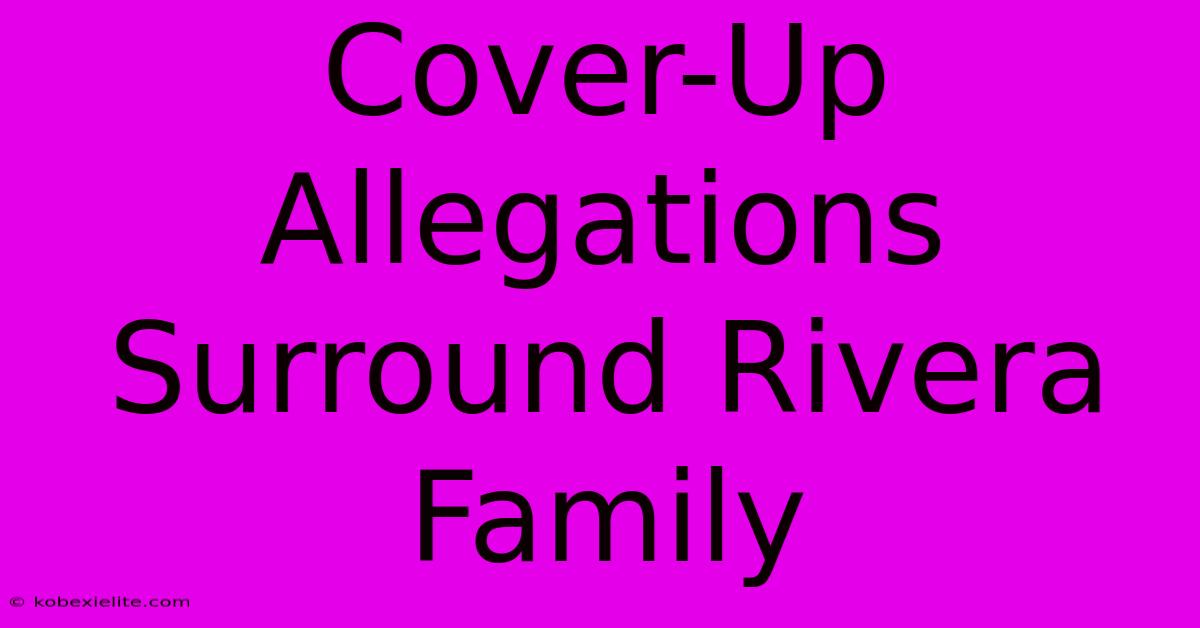 Cover-Up Allegations Surround Rivera Family