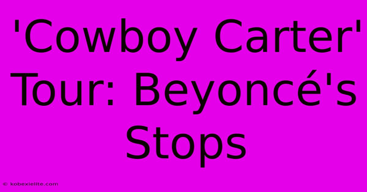 'Cowboy Carter' Tour: Beyoncé's Stops