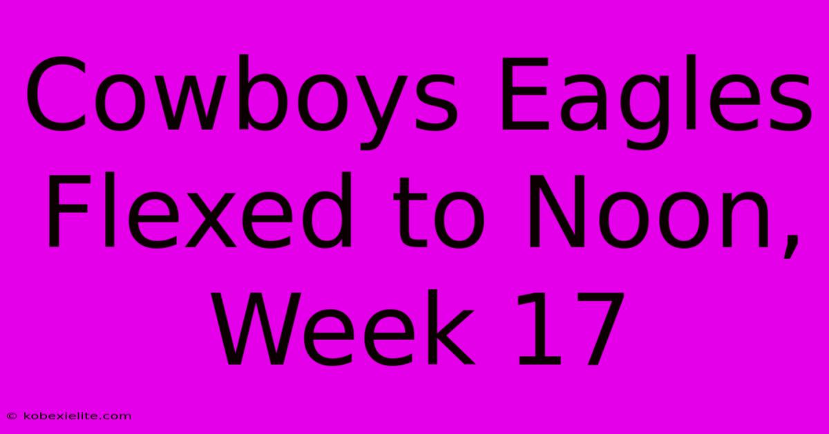 Cowboys Eagles Flexed To Noon, Week 17