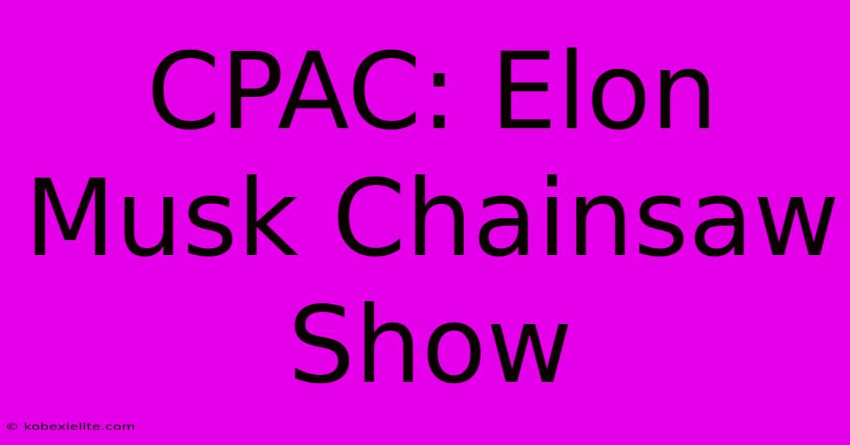 CPAC: Elon Musk Chainsaw Show