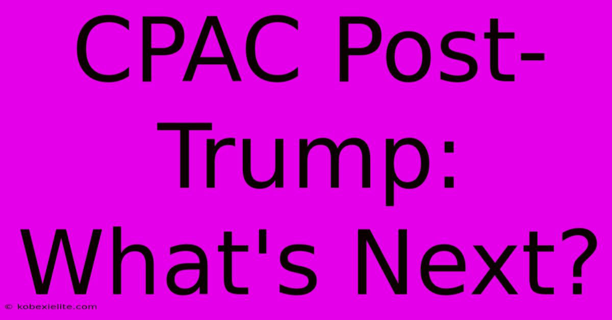 CPAC Post-Trump:  What's Next?