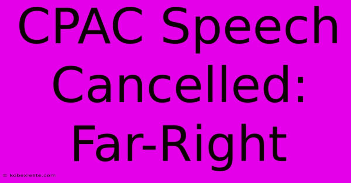 CPAC Speech Cancelled: Far-Right