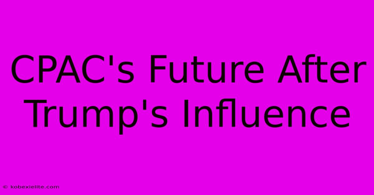 CPAC's Future After Trump's Influence