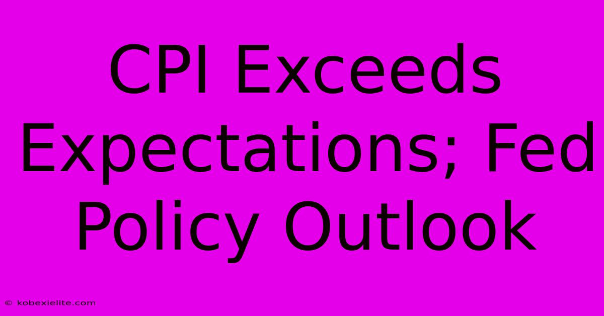 CPI Exceeds Expectations; Fed Policy Outlook