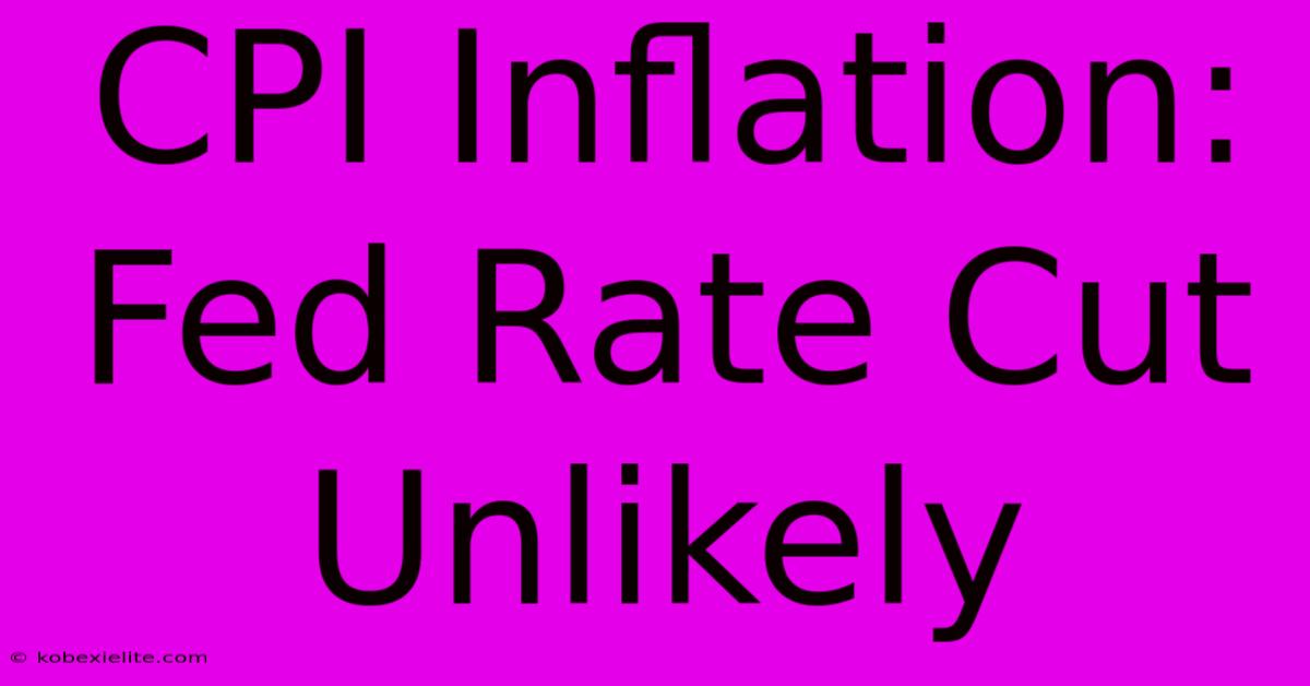 CPI Inflation: Fed Rate Cut Unlikely