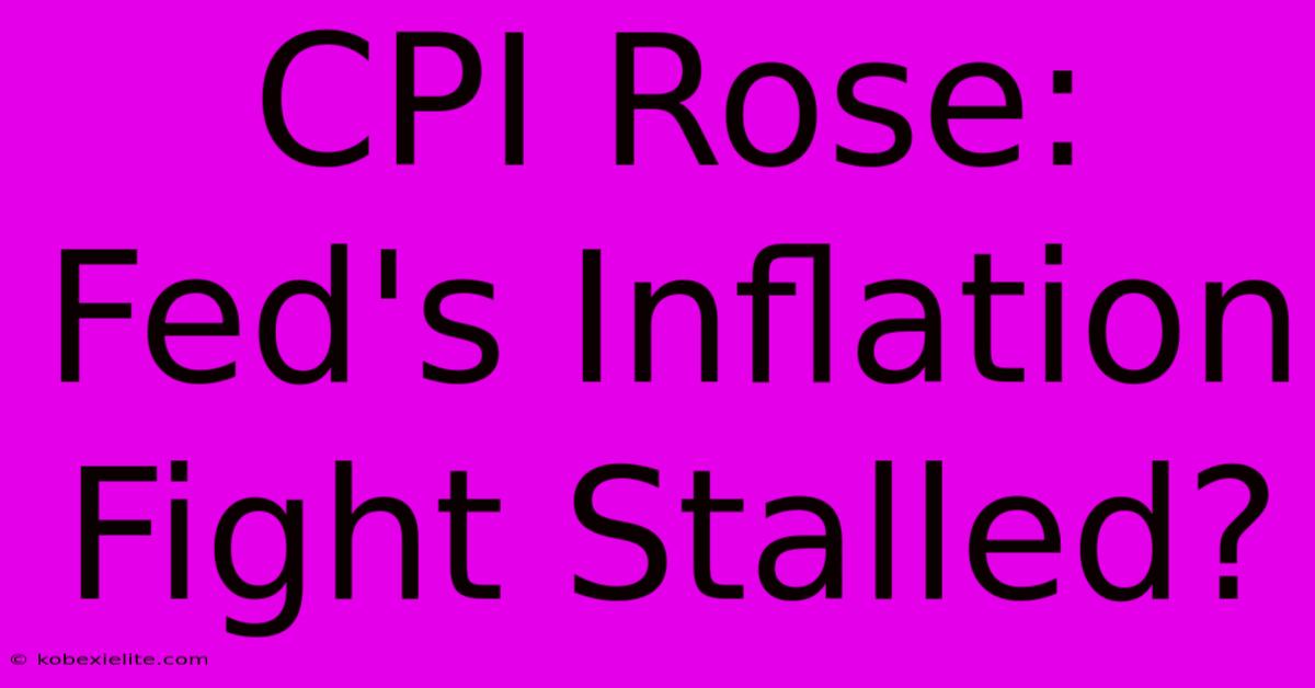 CPI Rose: Fed's Inflation Fight Stalled?