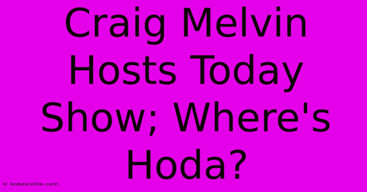 Craig Melvin Hosts Today Show; Where's Hoda?