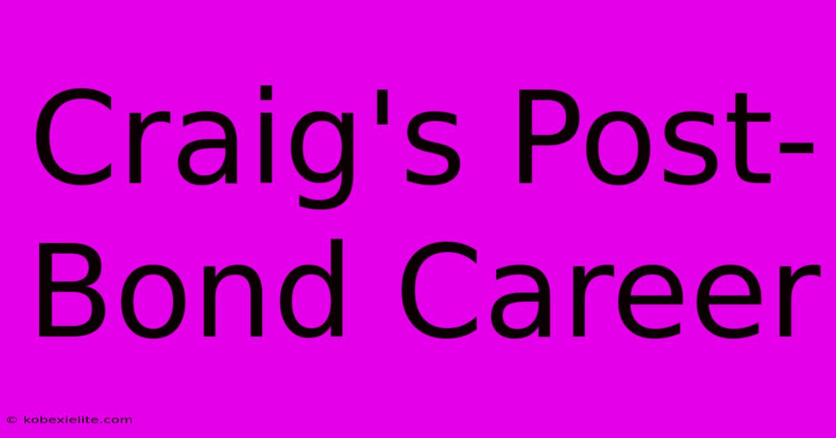 Craig's Post-Bond Career Craig's Post-Bond Career