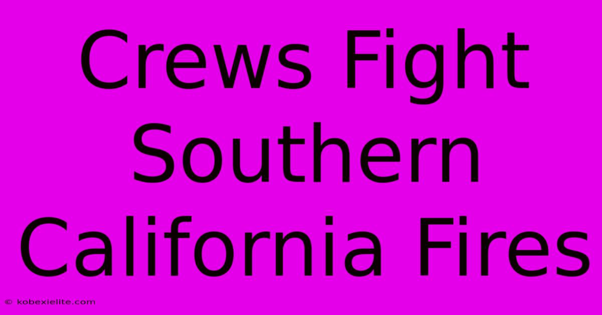 Crews Fight Southern California Fires