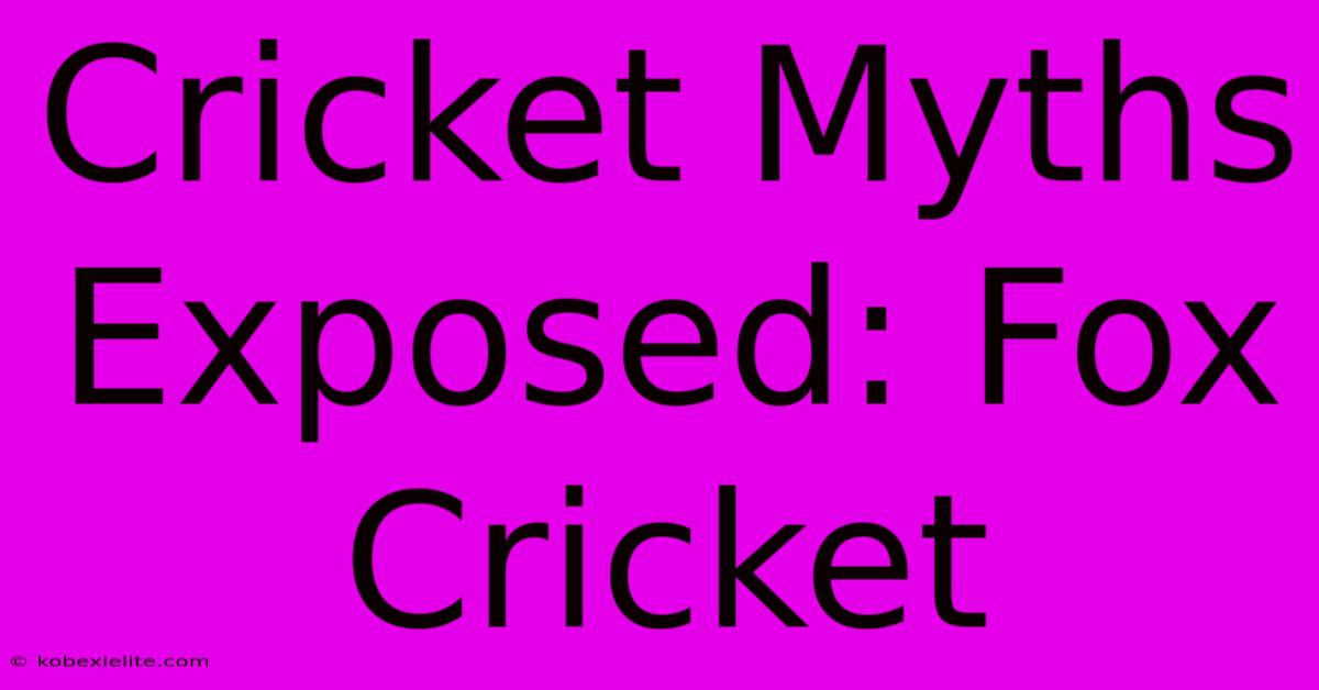 Cricket Myths Exposed: Fox Cricket