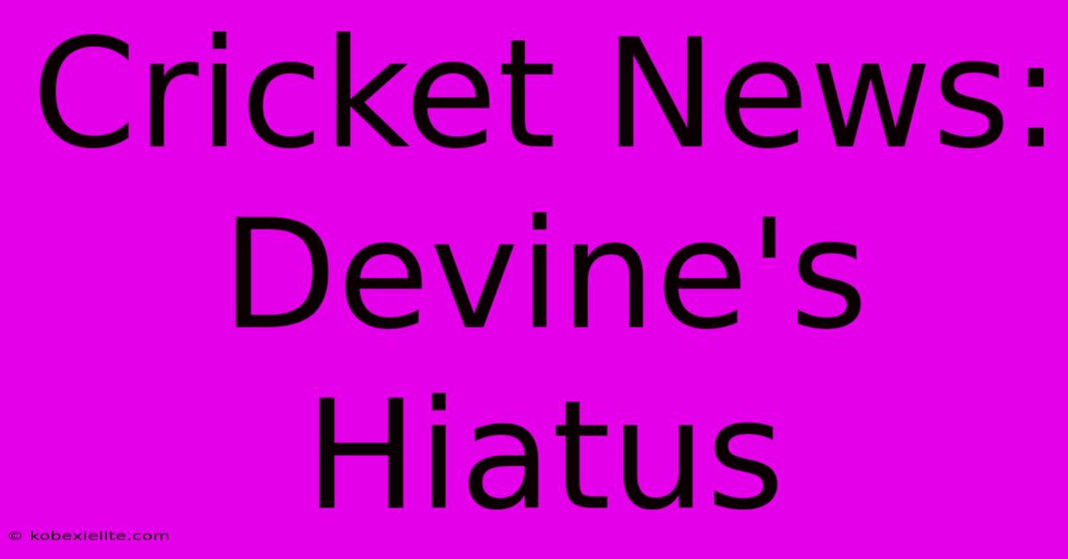 Cricket News: Devine's Hiatus