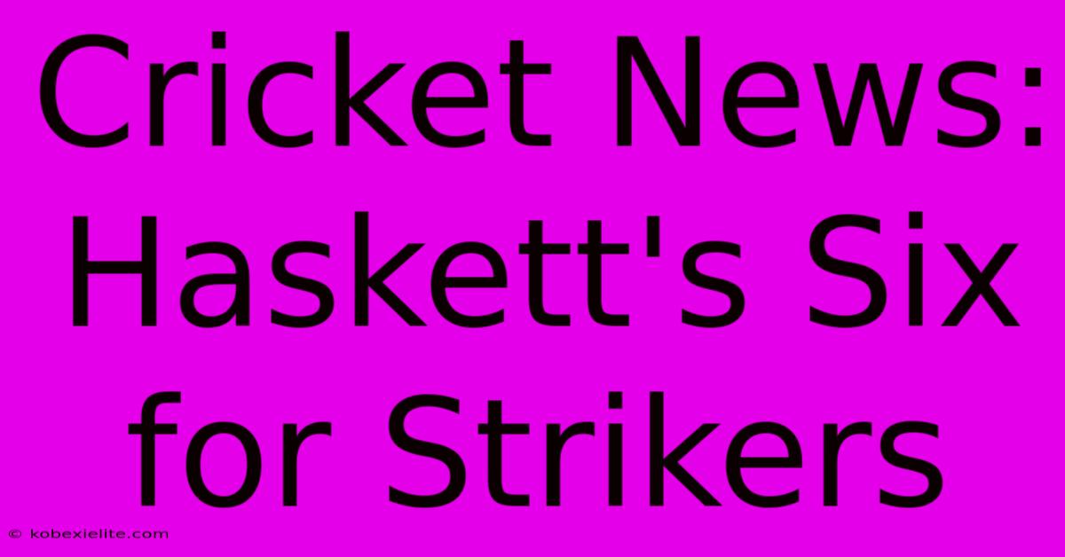 Cricket News: Haskett's Six For Strikers