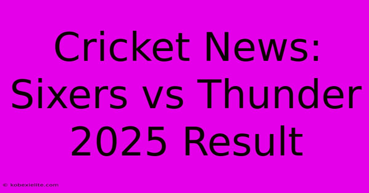 Cricket News: Sixers Vs Thunder 2025 Result