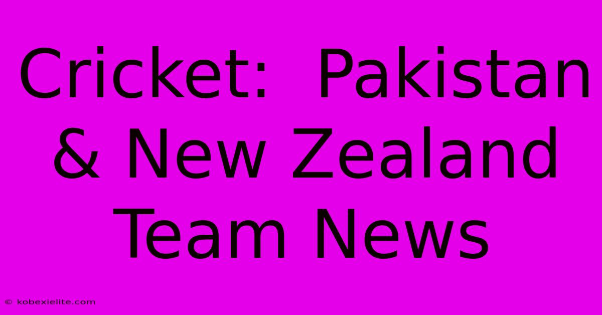 Cricket:  Pakistan & New Zealand Team News