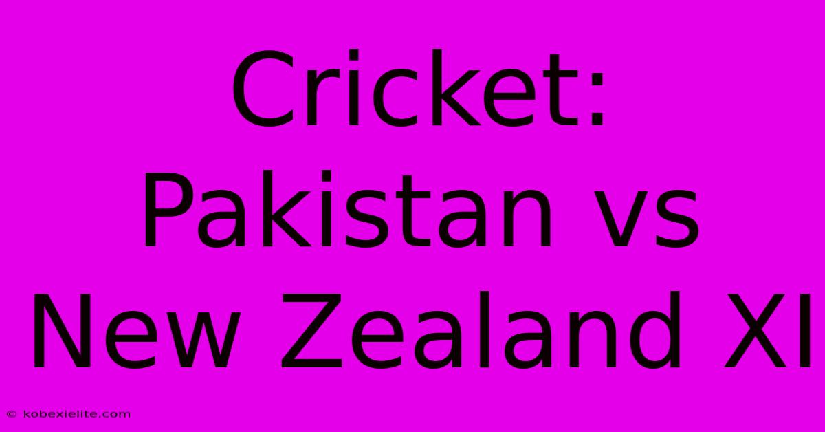 Cricket: Pakistan Vs New Zealand XI