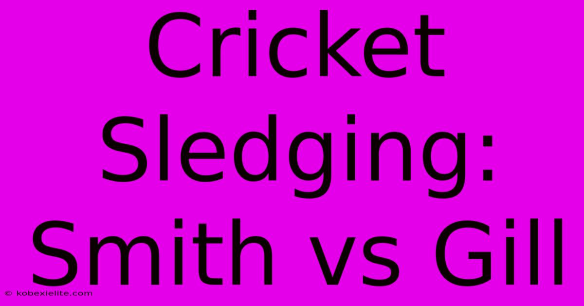 Cricket Sledging: Smith Vs Gill