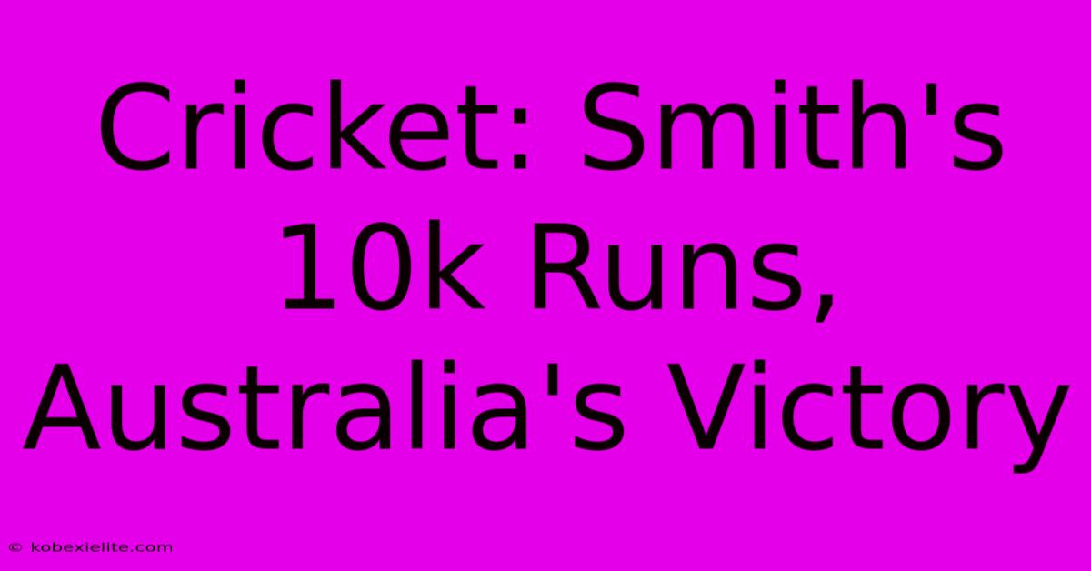 Cricket: Smith's 10k Runs, Australia's Victory