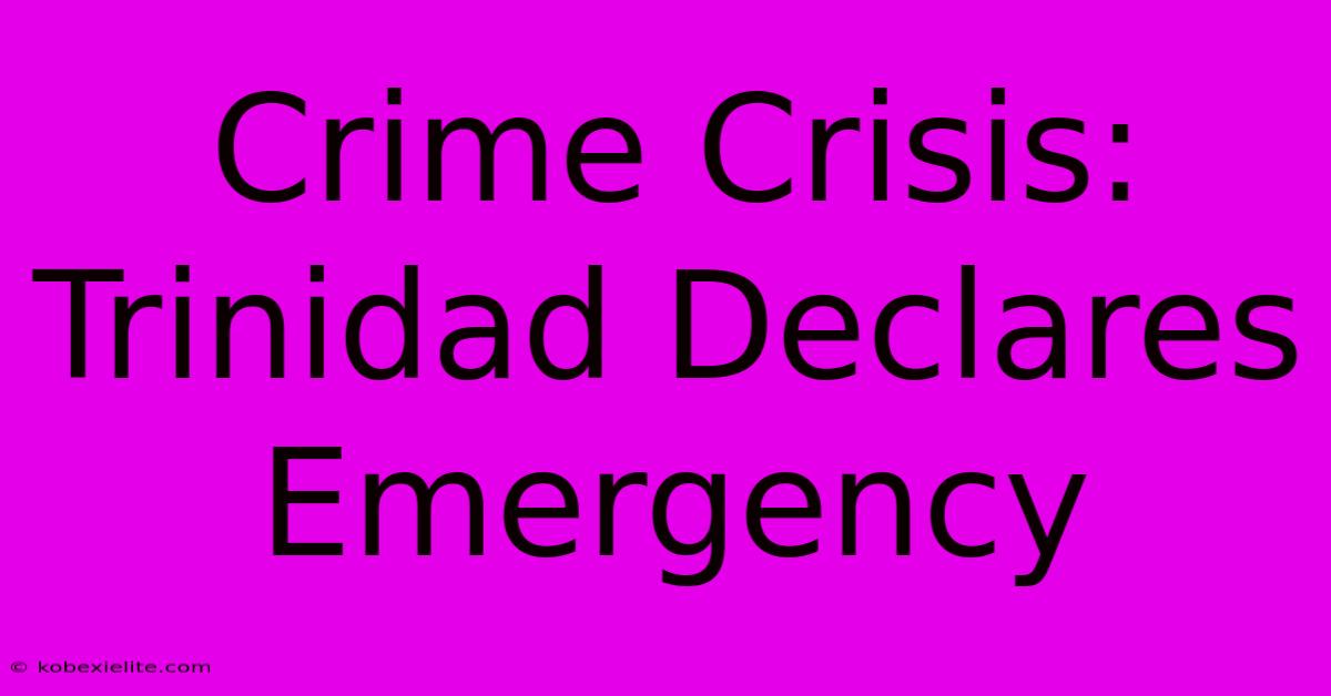 Crime Crisis: Trinidad Declares Emergency