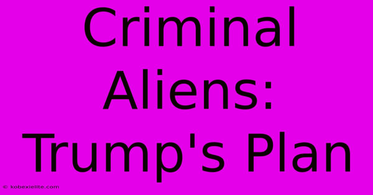 Criminal Aliens: Trump's Plan