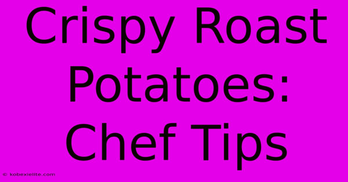 Crispy Roast Potatoes: Chef Tips