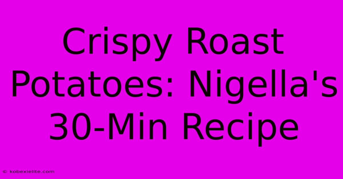 Crispy Roast Potatoes: Nigella's 30-Min Recipe