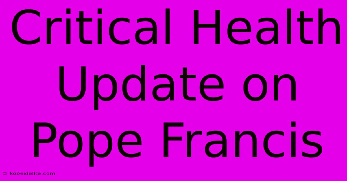 Critical Health Update On Pope Francis