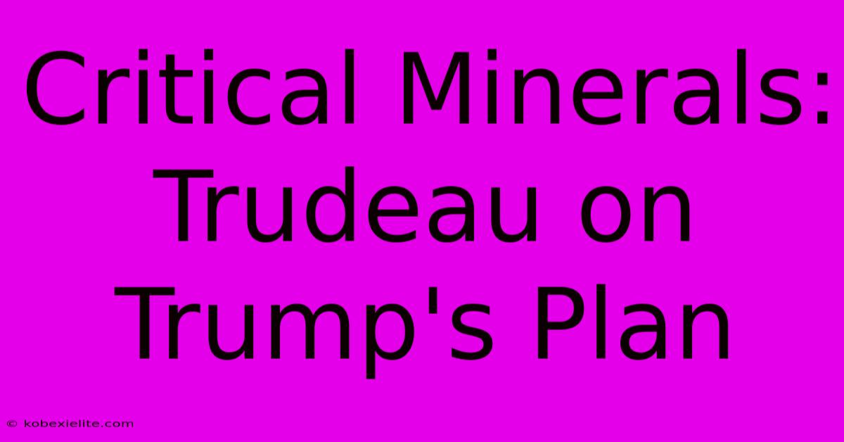 Critical Minerals: Trudeau On Trump's Plan