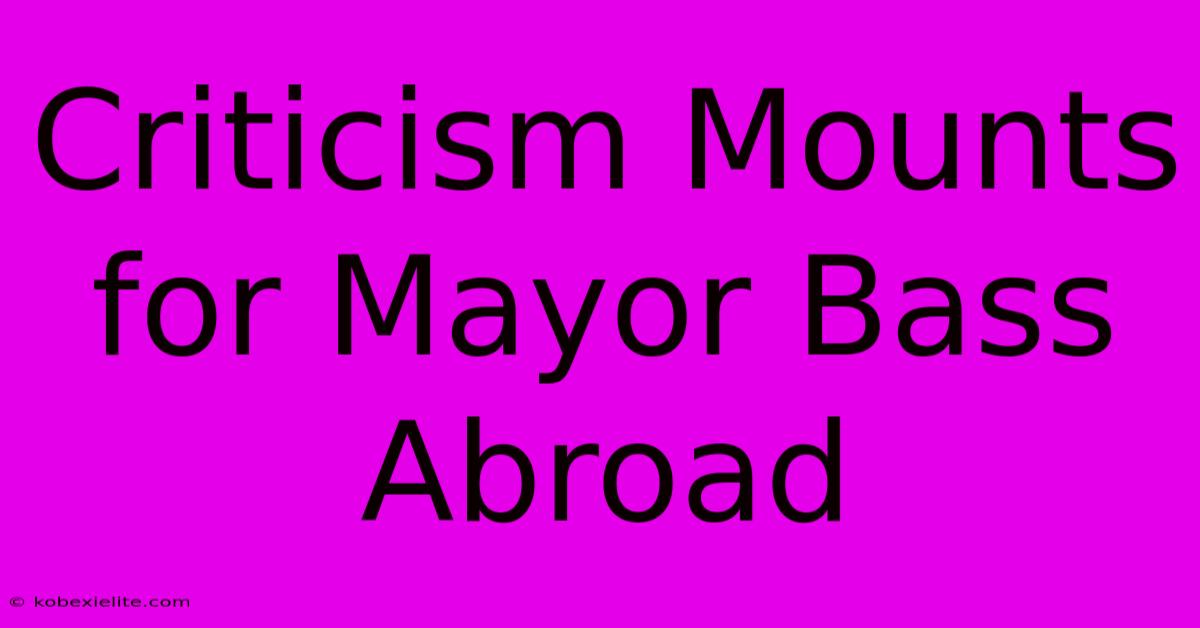 Criticism Mounts For Mayor Bass Abroad