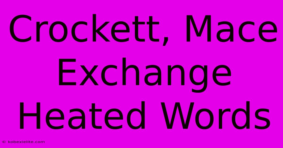 Crockett, Mace Exchange Heated Words