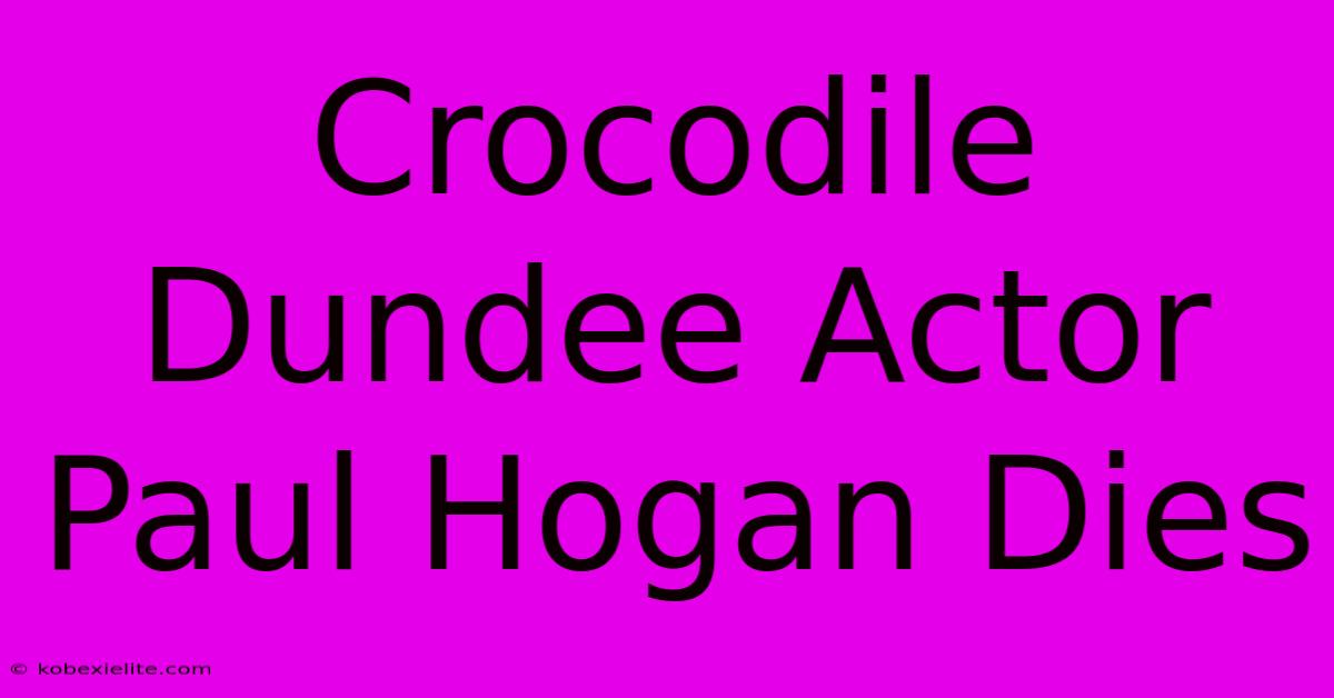 Crocodile Dundee Actor Paul Hogan Dies