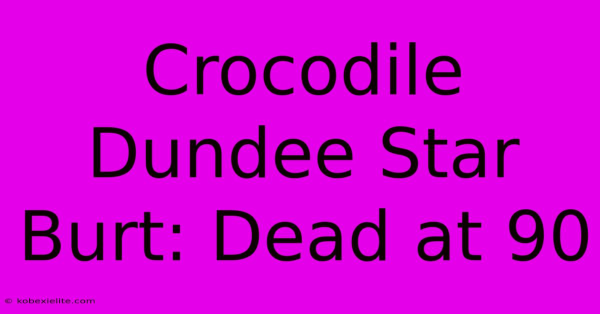 Crocodile Dundee Star Burt: Dead At 90