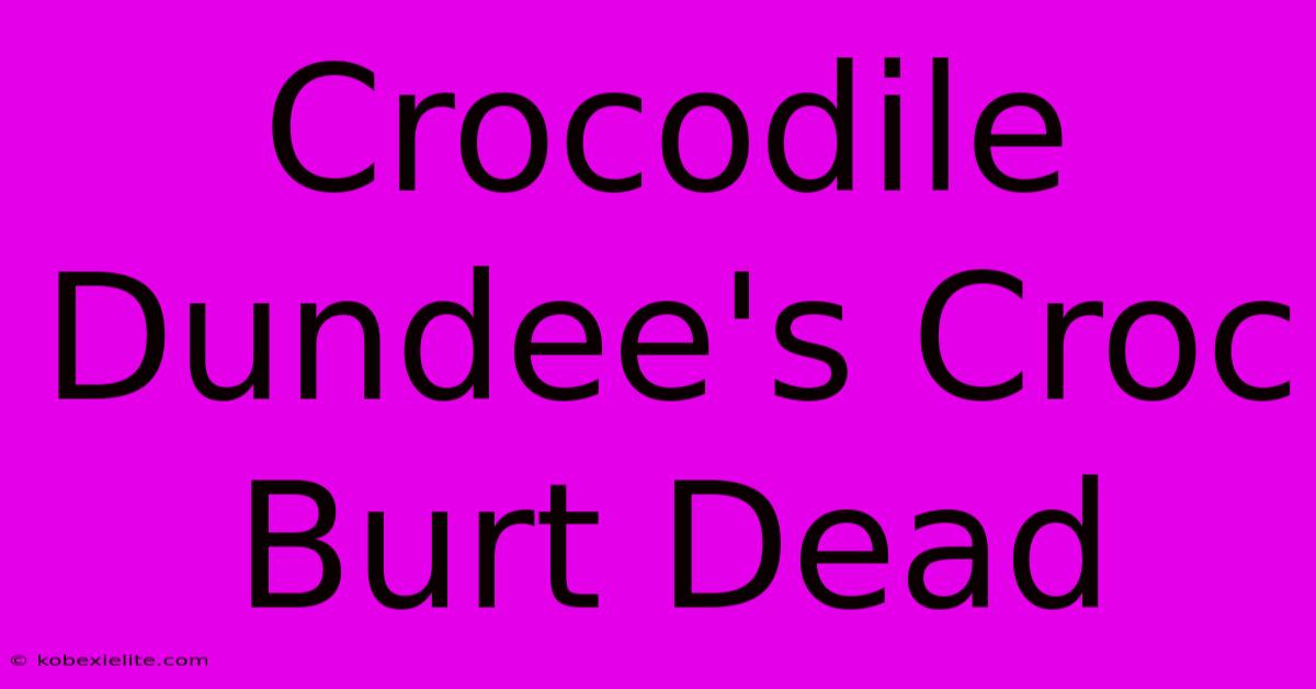 Crocodile Dundee's Croc Burt Dead