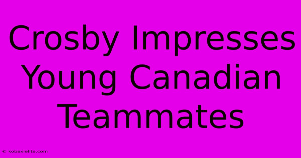 Crosby Impresses Young Canadian Teammates