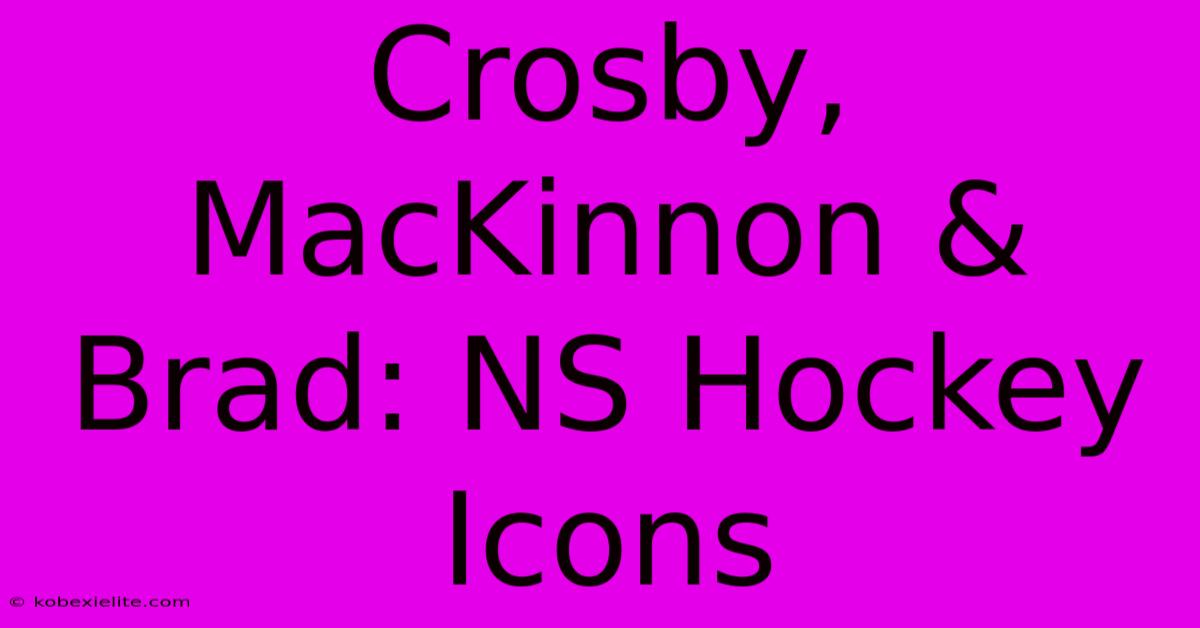 Crosby, MacKinnon & Brad: NS Hockey Icons