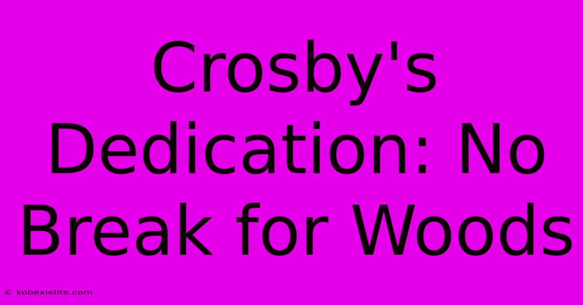 Crosby's Dedication: No Break For Woods