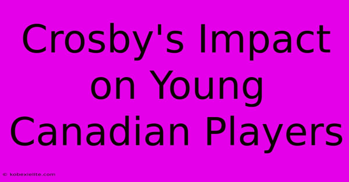 Crosby's Impact On Young Canadian Players