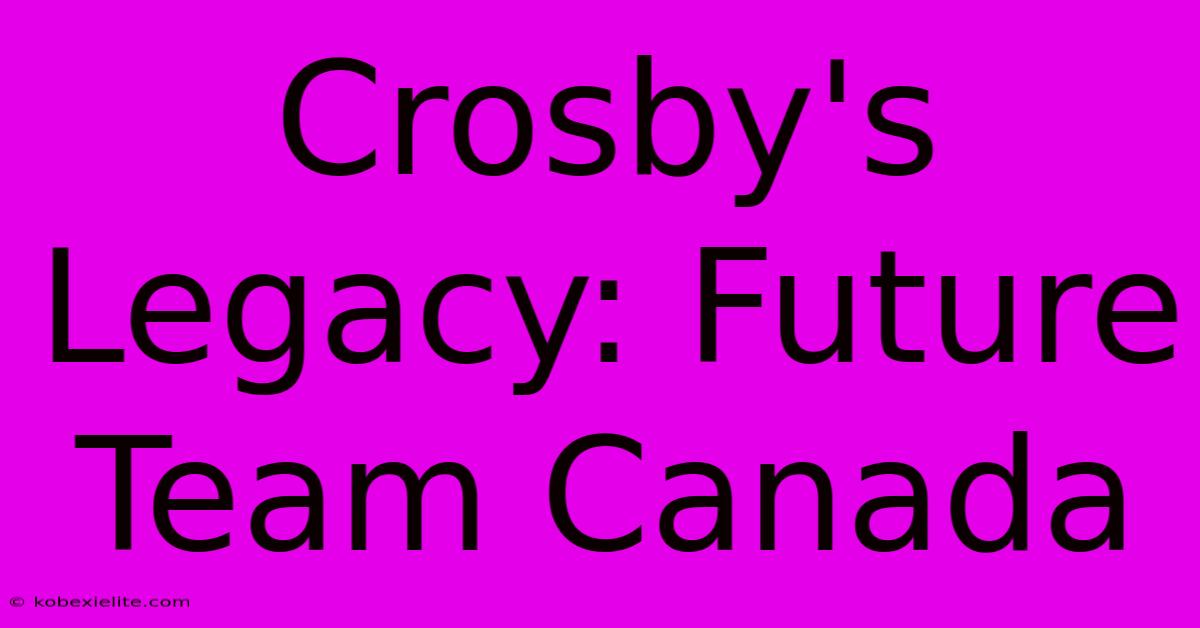 Crosby's Legacy: Future Team Canada