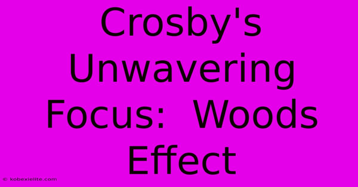 Crosby's Unwavering Focus:  Woods Effect